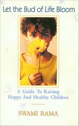 Let the Bud of Life Bloom: A Guide to Raising Happy and Healthy Children de Swami Rama