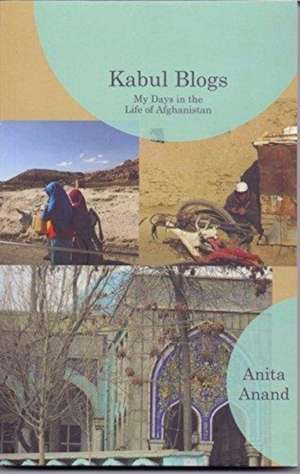 Kabul Blogs My Days in the Life of Afghanistan de Anita Anand