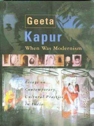 When Was Modernism – Essays on Contemporary Cultural Practice in India de Geeta Kapur