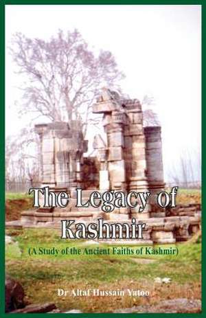 The Legacy of Kashmir- A Study of the Ancient Faiths of Kashmir de Altaf Hussain Yatoo