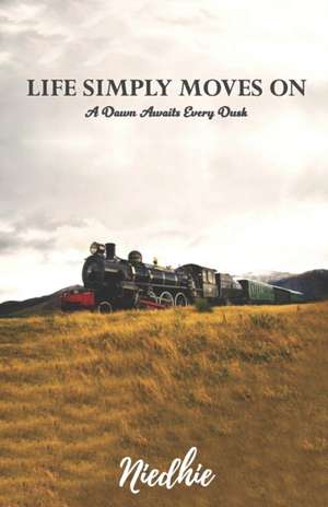 Life Simply Moves On: A Dawn Awaits Every Dusk de Niedhie Agarwal