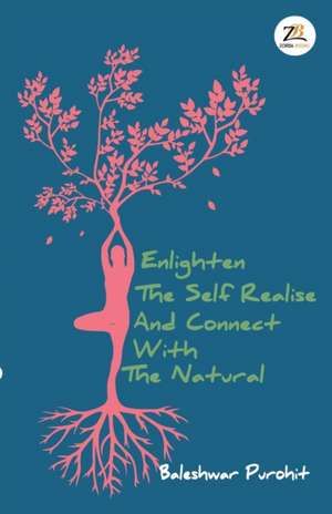 ENLIGHTEN THE SELF REALISE AND CONNECT WITH THE NATURAL de Baleshwar Purohit