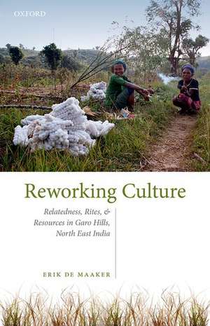 Reworking Culture: Relatedness, Rites, and Resources in Garo Hills, North East India de Erik de Maaker