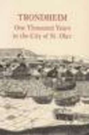 Trondheim: One Thousand Years in the City of St Olav de Jorn Sandnes