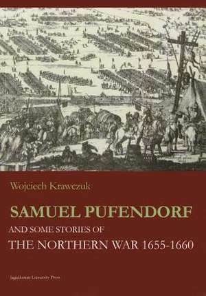 Samuel Pufendorf and Some Stories of the Northern War 1655–1660 de Wojciech Krawczuk