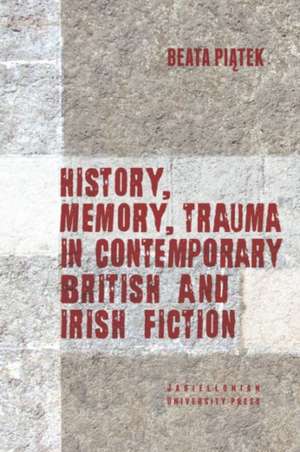 History, Memory, Trauma in Contemporary British and Irish Fiction de Beata Piatek