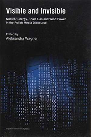 Visible and Invisible – Nuclear Energy, Shale Gas and Wind Power in the Polish Media Discourse de Aleksandra Wagner