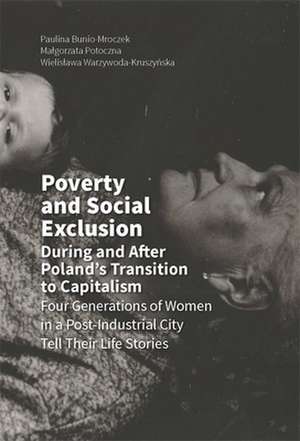 Poverty and Social Exclusion During and After Poland`s Transition to Capitalism – Four Generations of Women in a Post–Industrial City de Paulina Bunio–mroczek