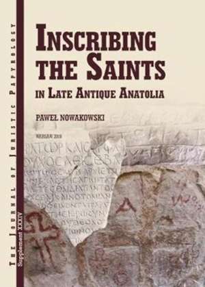 Inscribing the Saints in Late Antique Anatolia de P. Nowakowski