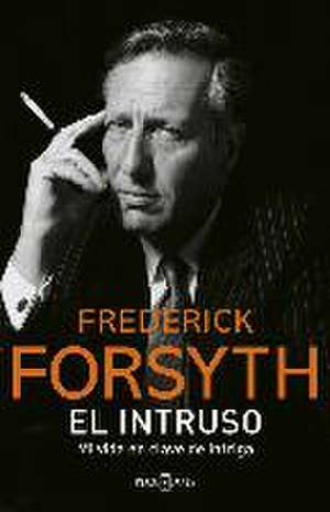 El intruso : mi vida en clave de intriga de Frederick Forsyth