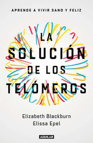 La Solución de Los Telómeros: Aprende a Vivir Sano Y Feliz / The Telomere Effect de Elizabeth Blackburn