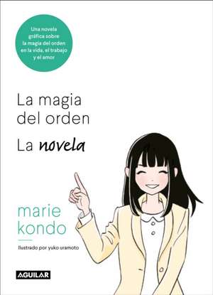 La Magia del Orden. La Novela: Una Novela Gráfica Sobre La Magia del Orden En La Vida, El Trabajo Y El Amor / The Life-Changing Manga of Tidying Up de Marie Kondo