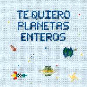 Te quiero planetas enteros