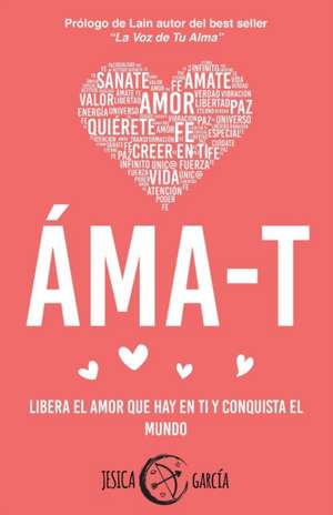 Áma-T: Libera el amor que hay en ti y conquista el mundo de Jesica Garcia