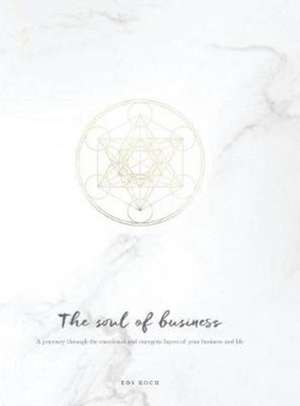 The Soul of Business: A journey through the emotional and energetic layers of your business and life de Eos Koch