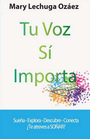 Tu Voz Sí Importa: Sueña-Explora-Descubre-Conecta ¿Te atreves a SOÑAR? de Mary Lechuga Ozáez