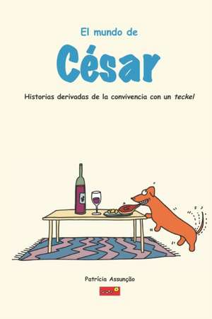 El mundo de César: Historias derivadas de la convivencia con un Teckel, un perro salsicha muy exigente de Patrícia Assuncao