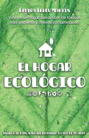 El Hogar Ecológico: Vive en un hogar sano, libre de tóxicos, más eficiente y menos contaminante. de Elvira Lereu Martín