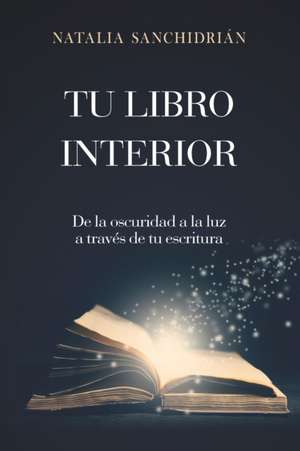 Tu Libro Interior: De la oscuridad a la luz a través de tu escritura de Natalia Sanchidrián Polo