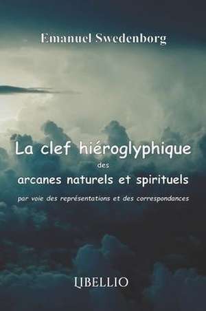 La clef hiéroglyphique des arcanes naturels et spirituels par voie des représentations et des correspondances de Emanuel Swedenborg