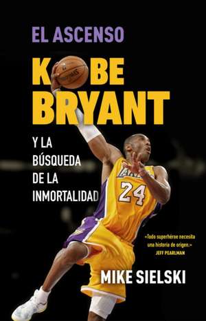 El Ascenso. Kobe Bryant Y La Búsqueda de la Inmortalidad / The Rise: Kobe Bryant and the Pursuit of Immortality de Mike Sielski