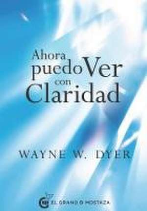 Ahora Puedo Ver Con Claridad de Wayne W Dyer