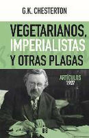 Vegetarianos, imperialistas y otras plagas : artículos 1907 de G. K. Chesterton