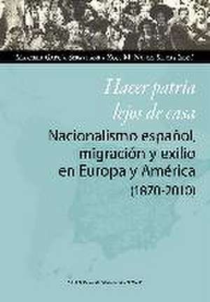 Hacer patria lejos de casa : nacionalismo español, migración y exilio en Europa y América, 1870-2010 de Xosé M. Núñez Seixas