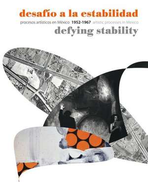 Desafio a la Estabilidad/Defying Stability: Procesos Artisticos en Mexico/Artistic Processes In Mexico 1952-1967 de Rita Elder