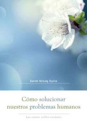 Camo Solucionar Nuestros Problemas Humanos (How to Solve Our Human Problems): Las Cuatro Nobles Verdades de Kelsang Gyatso