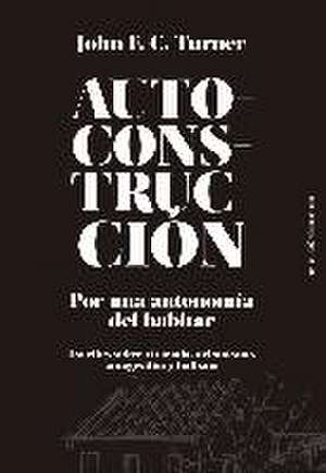 Autoconstrucción : por una autonomía del habitar : escritos sobre urbanismo, vivienda, autogestión y holismo de John F. C. Turner