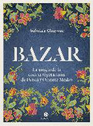 Bazar : la magia de la cocina vegetariana de Persia y Oriente Medio de Sabrina Ghayour