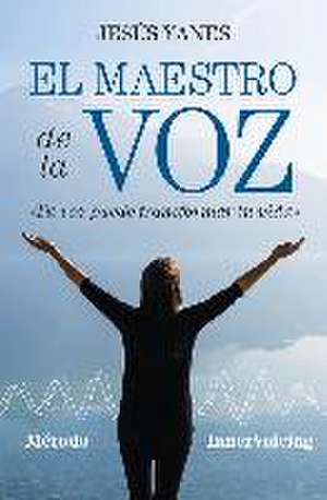 El maestro de la voz : tu voz puede transformar tu vida de Jesús Yanes