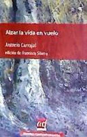 Alzar la vida en vuelo : antología 1968-ad libitum de Antonio Carvajal