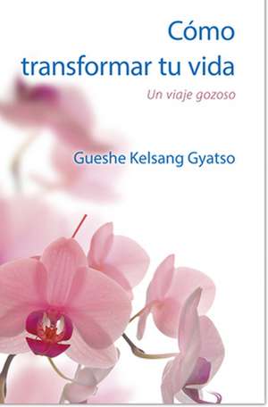 Cómo Transformar Tu Vida de Gueshe Kelsang Gyatso