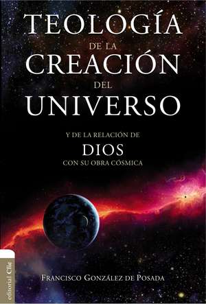 Teología de la creación del universo: Y la de la relación de Dios con su obra cósmica de Francisco Gonzales de Posada