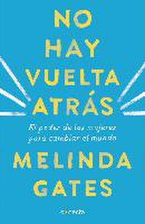 No hay vuelta atrás : el poder de las mujeres para cambiar el mundo de Melinda Gates