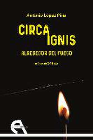 Circa Ignis : alrededor del fuego de Antonio López Piña