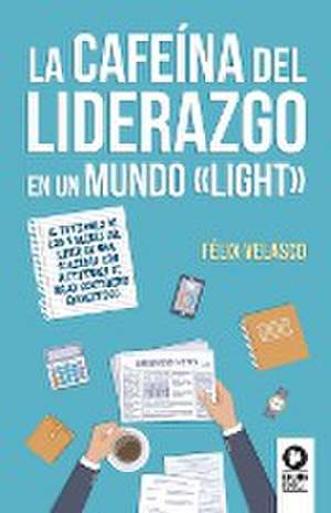 La cafeína del liderazgo en un mundo light de Félix Velasco