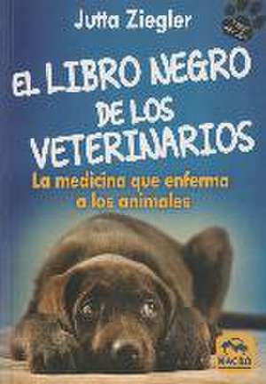 El libro negro de los veterinarios : la medicina que enferma a los animales de Jutta Ziegler