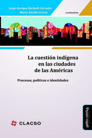 La Cuestión Indígena En Las Ciudades de Las Américas: Procesos, Políticas E Identidades de Jorge Enrique Horbath Corredor