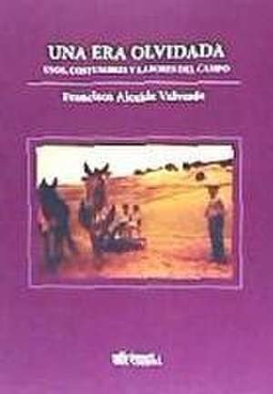 Una era olvidada : usos, costumbres y labores del campo de Francisco Alcaide Valverde