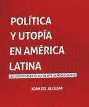 Política y utopía en América Latina : las izquierdas en su lucha por un mundo nuevo de Joan del Alcàzar