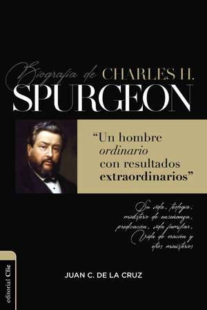 Biografía de Charles Spurgeon: Un hombre ordinario con resultados extraordinarios de Juan Carlos de la Cruz