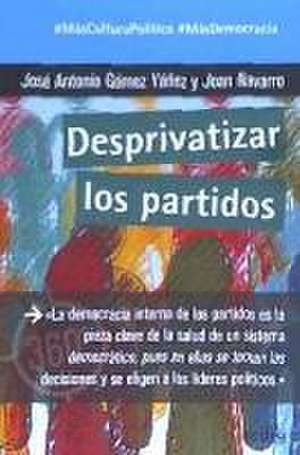 Desprivatizar los partidos : la democracia interna de los partidos es la pieza clave de la salud de un sistema democrático, pues en ellos se toman las decisiones y se eligen a los líderes políticos de José Antonio Gómez Yáñez