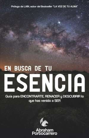 En Busca de Tu Esencia: Guía para ENCONTRARTE, RENACER y DESCUBRIR lo que has venido a SER de Abraham Portocarrero