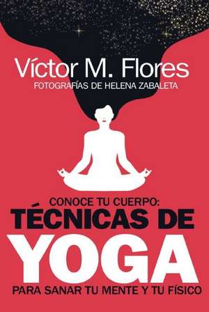 Conoce Tu Cuerpo: Técnicas de Yoga Para Sanar Tu Mente Y Tu Físico de Víctor Martínez Flores