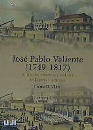 José Pablo Valiente, 1749-1817 : Ilustración, reformas y realismo en España y América de Emma Dunia Vidal Prades