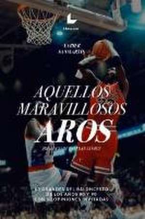 Aquellos maravillosos aros : 63 grandes del baloncesto de los años 80 y 90 con 63 opiniones invitadas de Xabier Sanmartín Cuevas