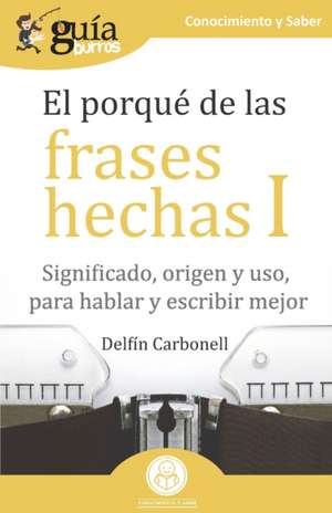 GuíaBurros El porqué de las frases hechas I: Significado, origen y uso, para hablar y escribir mejor de Delfín Carbonell